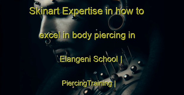 Skinart Expertise in how to excel in body piercing in Elangeni School | PiercingTraining | PiercingClasses | SkinartTraining-Zimbabwe